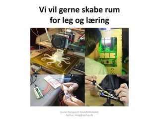 Vi vil gerne skabe rum
   for leg og læring




     Louise Overgaard, Hovedbiblioteket,
          Aarhus, mlog@aarhus.dk
 