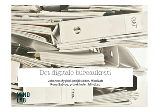 Det digitale bureaukrati
Johanne Mygind, projektleder, MindLab
Runa Sabroe, projektleder, MindLab
 