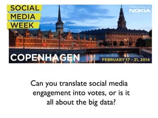 Can you translate social media
engagement into votes, or is it
all about the big data?

 