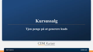 Kursussalg
Tjen penge på at generere leads

18/11/2013

CDM A/S

1

 