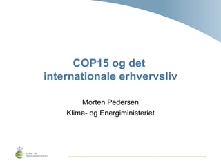 COP15 og det  internationale erhvervsliv Morten Pedersen Klima- og Energiministeriet 