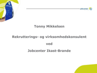 Tonny Mikkelsen
Rekrutterings- og virksomhedskonsulent
ved
Jobcenter Ikast-Brande
 