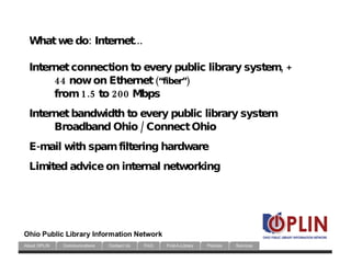 What we do: Internet... Internet connection to every public library system, + 44 now on Ethernet  (“fiber”)‏ from 1.5 to 2...