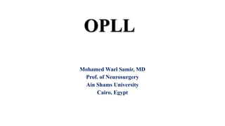 OPLL
Mohamed Wael Samir, MD
Prof. of Neurosurgery
Ain Shams University
Cairo, Egypt
 