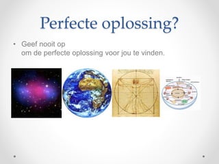 Perfecte oplossing?
• Geef nooit op
om de perfecte oplossing voor jou te vinden.
 