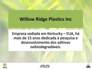 Willow Ridge Plastics Inc

Empresa sediada em Kentucky – EUA, há
 mais de 15 anos dedicada à pesquisa e
     desenvolvimento dos aditivos
          oxibiodegradáveis.
 