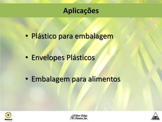 Aplicações


• Plástico para embalagem

• Envelopes Plásticos

• Embalagem para alimentos
 