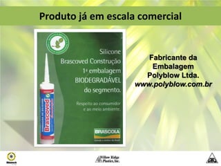 Produto já em escala comercial


                       Fabricante da
                        Embalagem
                      Polyblow Ltda.
                    www.polyblow.com.br
 