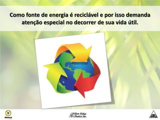 Como fonte de energia é reciclável e por isso demanda
   atenção especial no decorrer de sua vida útil.
 