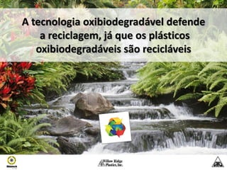 A tecnologia oxibiodegradável defende
    a reciclagem, já que os plásticos
   oxibiodegradáveis são recicláveis
 