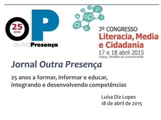 Jornal Outra Presença
25 anos a formar, informar e educar,
integrando e desenvolvendo competências
Luísa Diz Lopes
18 de abril de 2015
 