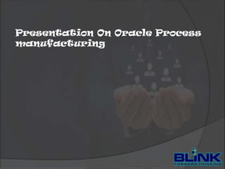 Presentation On Oracle Process
manufacturing

 