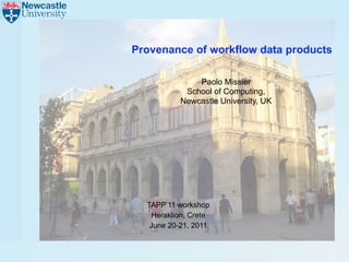 Provenance of workflow data products

               Paolo Missier
            School of Computing,
           Newcastle University, UK




  TAPP’11 workshop
   Heraklion, Crete
   June 20-21, 2011
 
