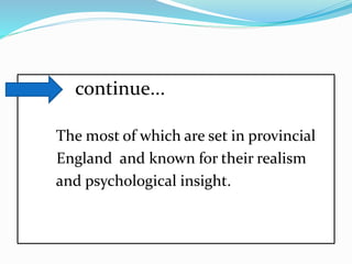 continue...
The most of which are set in provincial
England and known for their realism
and psychological insight.
 