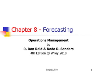 © Wiley 2010 1
Chapter 8 - Forecasting
Operations Management
by
R. Dan Reid & Nada R. Sanders
4th Edition © Wiley 2010
 