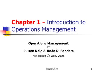 © Wiley 2010 1
Chapter 1 - Introduction to
Operations Management
Operations Management
by
R. Dan Reid & Nada R. Sanders
4th Edition © Wiley 2010
 