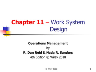 © Wiley 2010 1
Chapter 11 – Work System
Design
Operations Management
by
R. Dan Reid & Nada R. Sanders
4th Edition © Wiley 2010
 
