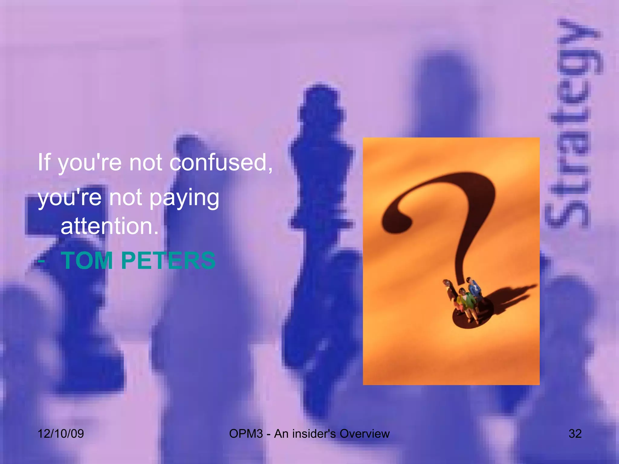 If you're not confused,  you're not paying attention. TOM PETERS 06/08/09 OPM3 - An insider's Overview 