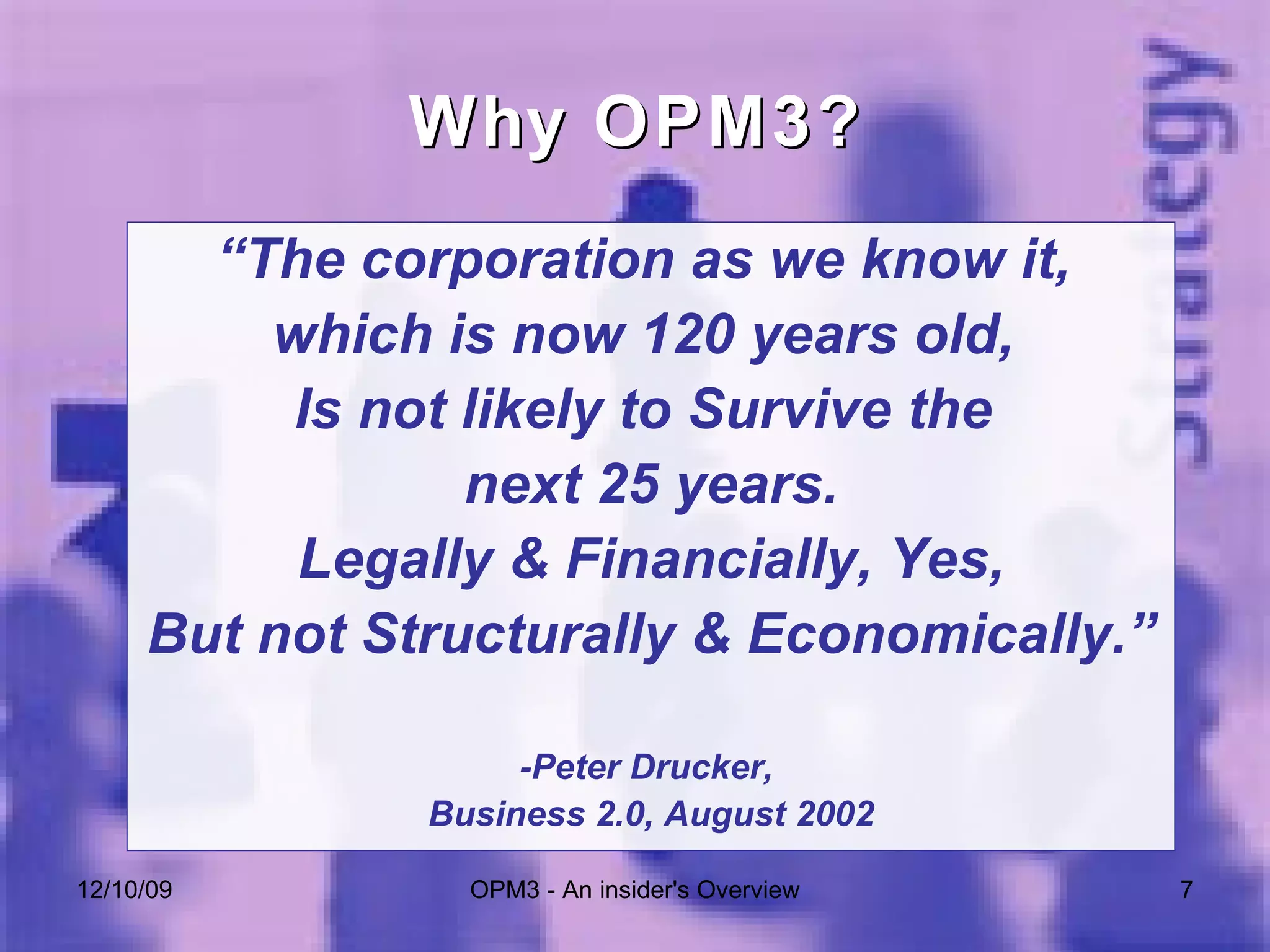 Why OPM3? “ The corporation as we know it,  which is now 120 years old,  Is not likely to Survive the  next 25 years. Legally & Financially, Yes, But not Structurally & Economically.” -Peter Drucker,  Business 2.0, August 2002 06/08/09 OPM3 - An insider's Overview 