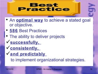 An  optimal way  to achieve a stated goal or objective.  586  Best Practices The ability to deliver projects  successfully,  consistently,  and predictably  to implement organizational strategies. 06/08/09 OPM3 - An insider's Overview 
