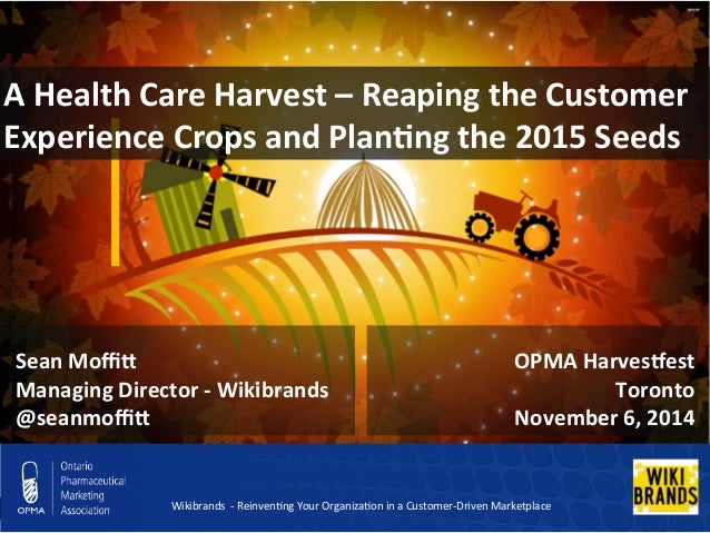 A 
Health 
Care 
Harvest 
– 
Reaping 
the 
Customer 
Experience 
Crops 
and 
Plan;ng 
the 
2015 
Seeds 
OPMA 
HarvesCest 
...