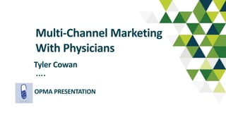 ….
Multi-Channel Marketing
With Physicians
Tyler Cowan
OPMA PRESENTATION
 