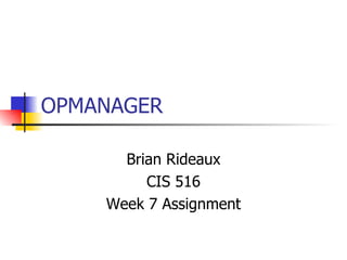 OPMANAGER Brian Rideaux CIS 516 Week 7 Assignment 