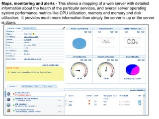 Maps, monitoring and alerts  - This shows a mapping of a web server with detailed information about the health of the particular services, and overall server operating system performance metrics like CPU utilization, memory and memory and disk utilization.  It provides much more information than simply the server is up or the server is down. 