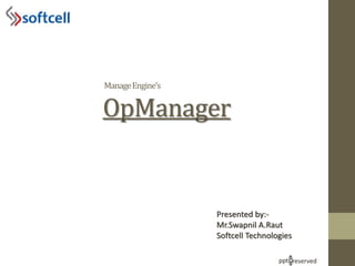 ManageEngine’s
OpManager
Presented by:-
Mr.Swapnil A.Raut
Softcell Technologies
ppt reserved
 