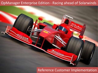 OpManager Enterprise Edition - Racing ahead of Solarwinds
Reference Customer Implementation
 