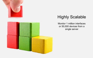 Highly Scalable
Monitor 1 million interfaces
or 50,000 devices from a
single server
 