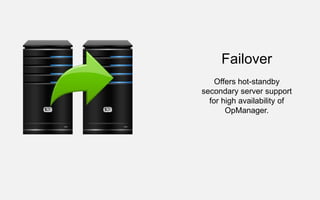Failover
Offers hot-standby
secondary server support
for high availability of
OpManager.
 