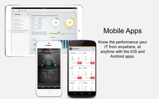 Mobile Apps
Know the performance your
IT from anywhere, at
anytime with the iOS and
Android apps.
 
