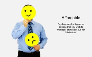 Affordable
Buy licenses for the no. of
devices that you wish to
manage! Starts @ $595 for
25 devices.
 