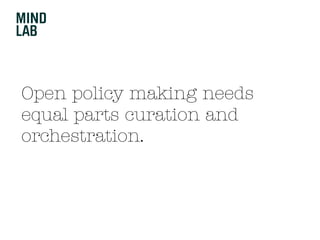 Open policy making needs
equal parts curation and
orchestration.