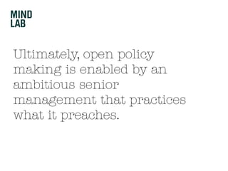 Ultimately, open policy
making is enabled by an
ambitious senior
management that practices
what it preaches.