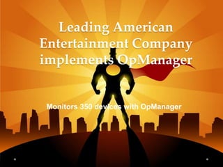 Leading American
Entertainment Company
implements OpManager
Monitors 350 devices with OpManager
 