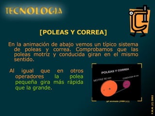 [POLEAS Y CORREA] En la animación de abajo vemos un típico sistema de poleas y correa. Comprobamos que las poleas motriz y conducida giran en el mismo sentido. Al igual que en otros operadores  la polea pequeña gira más rápida que la grande . 