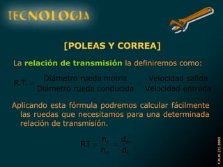 [POLEAS Y CORREA] La  relación de transmisión  la definiremos como: Aplicando esta fórmula podremos calcular fácilmente las ruedas que necesitamos para una determinada relación de transmisión. 