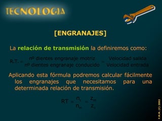 [ENGRANAJES] La  relación de transmisión  la definiremos como: Aplicando esta fórmula podremos calcular fácilmente los engranajes que necesitamos para una determinada relación de transmisión. 
