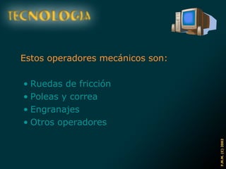 Estos operadores mecánicos son: Ruedas de fricción Poleas y correa Engranajes Otros operadores 