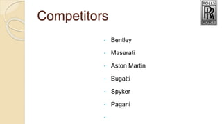 Competitors
• Bentley
• Maserati
• Aston Martin
• Bugatti
• Spyker
• Pagani
•
 