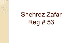 Shehroz Zafar
Reg # 53
 