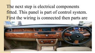The next step is electrical components
fitted. This panel is part of control system.
First the wiring is connected then parts are
assembled. Now dashboard is ready.
 