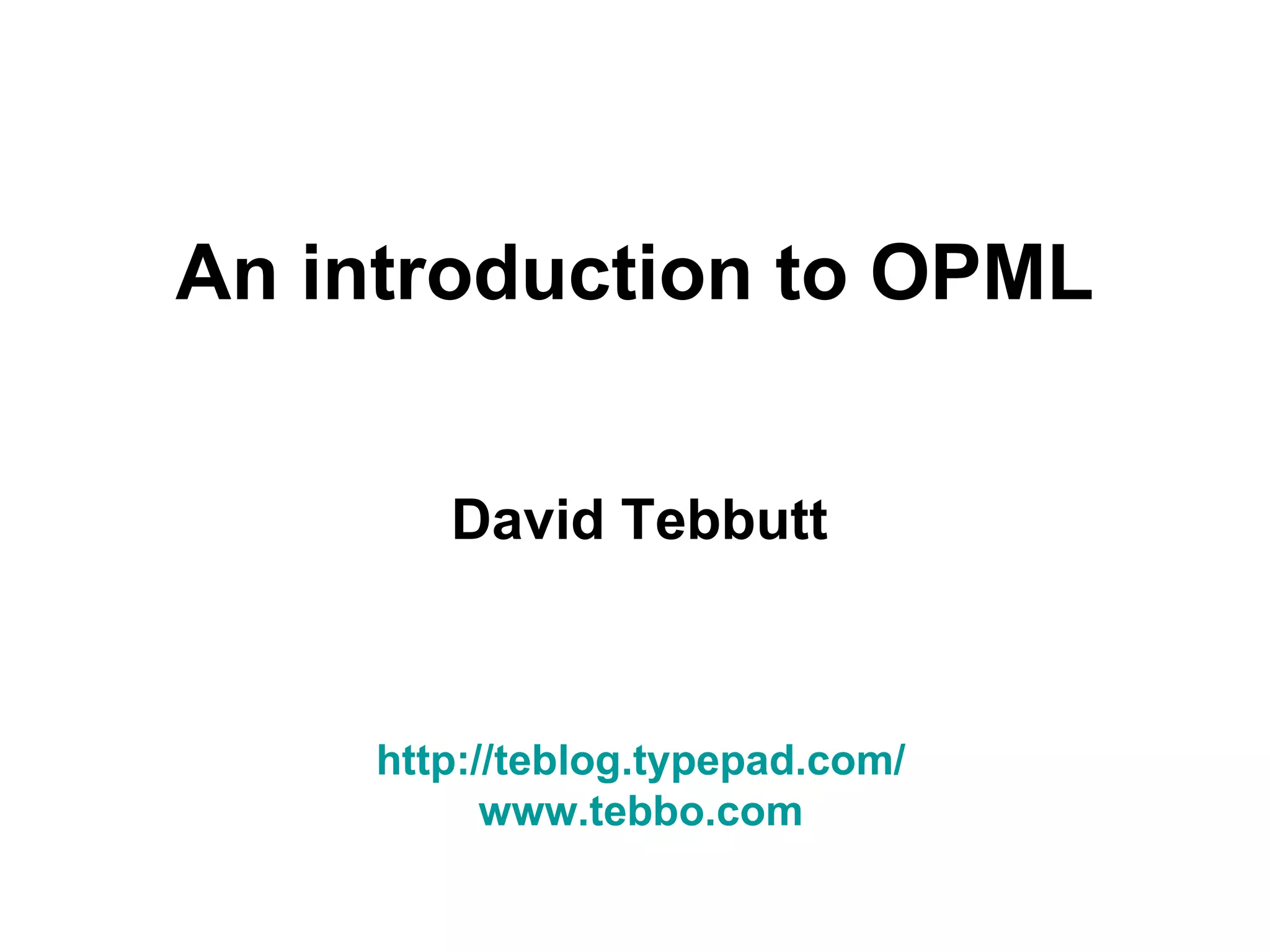 An introduction to OPML David Tebbutt http://teblog.typepad.com/ www.tebbo.com