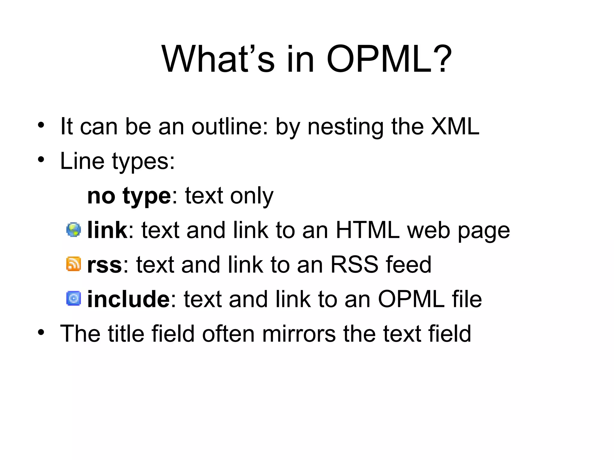 It can be an outline: by nesting the XML Line types: no type : text only link : text and link to an HTML web page rss : text and link to an RSS feed include : text and link to an OPML file The title field often mirrors the text field What’s in OPML?