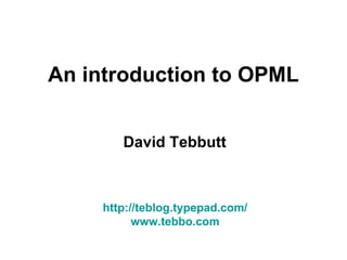 An introduction to OPML David Tebbutt http://teblog.typepad.com/ www.tebbo.com 