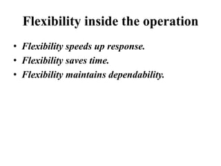 Flexibility inside the operation
• Flexibility speeds up response.
• Flexibility saves time.
• Flexibility maintains dependability.
 