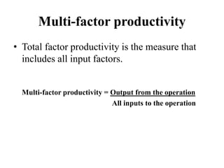 Multi-factor productivity
• Total factor productivity is the measure that
includes all input factors.
Multi-factor productivity = Output from the operation
All inputs to the operation
 