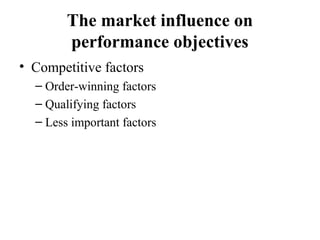 The market influence on
performance objectives
• Competitive factors
– Order-winning factors
– Qualifying factors
– Less important factors
 